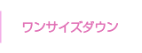 ワンサイズダウン